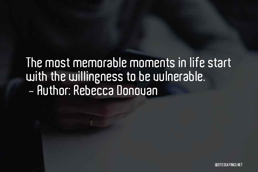 Rebecca Donovan Quotes: The Most Memorable Moments In Life Start With The Willingness To Be Vulnerable.