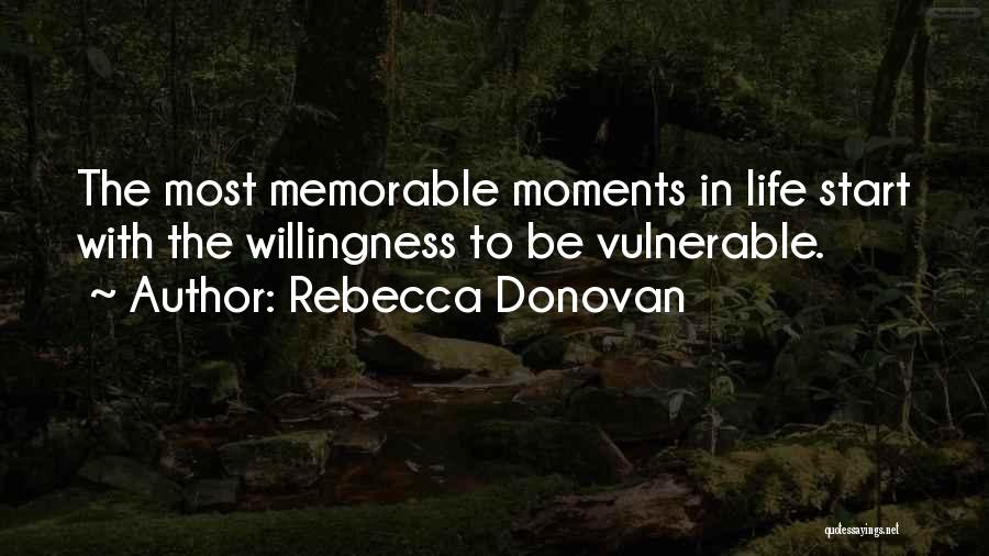 Rebecca Donovan Quotes: The Most Memorable Moments In Life Start With The Willingness To Be Vulnerable.