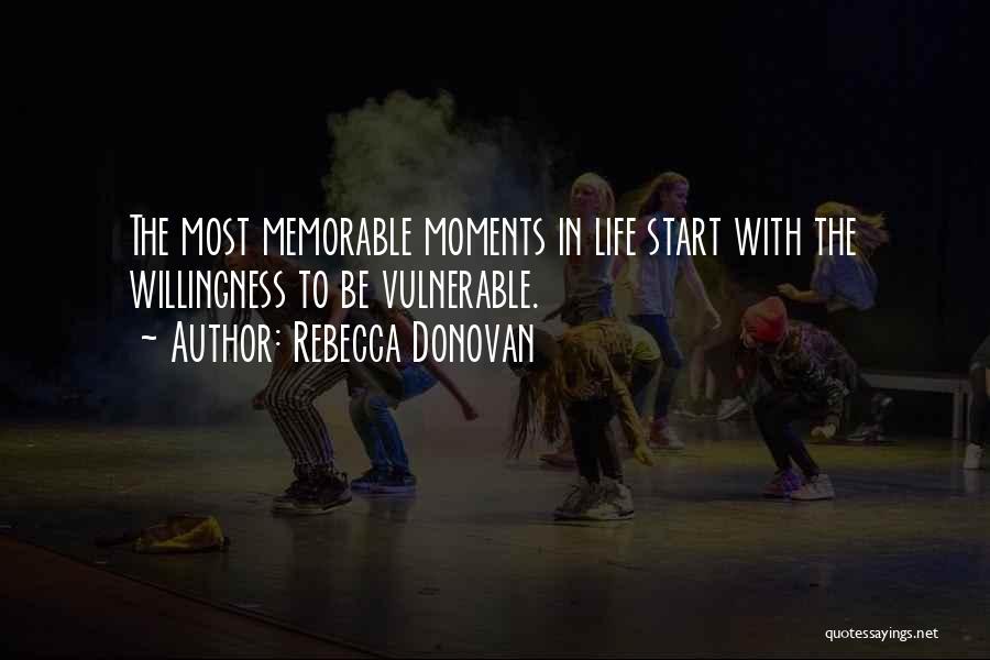 Rebecca Donovan Quotes: The Most Memorable Moments In Life Start With The Willingness To Be Vulnerable.