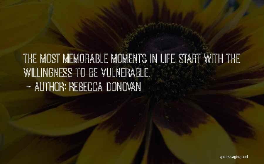 Rebecca Donovan Quotes: The Most Memorable Moments In Life Start With The Willingness To Be Vulnerable.