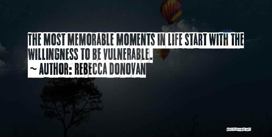 Rebecca Donovan Quotes: The Most Memorable Moments In Life Start With The Willingness To Be Vulnerable.