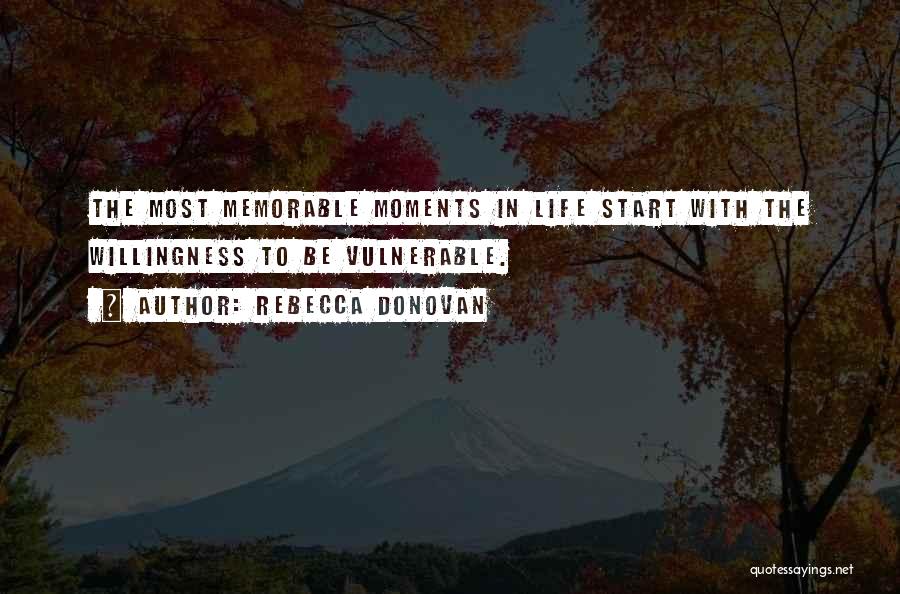 Rebecca Donovan Quotes: The Most Memorable Moments In Life Start With The Willingness To Be Vulnerable.