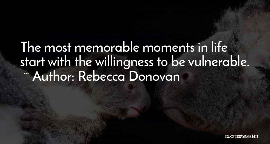 Rebecca Donovan Quotes: The Most Memorable Moments In Life Start With The Willingness To Be Vulnerable.