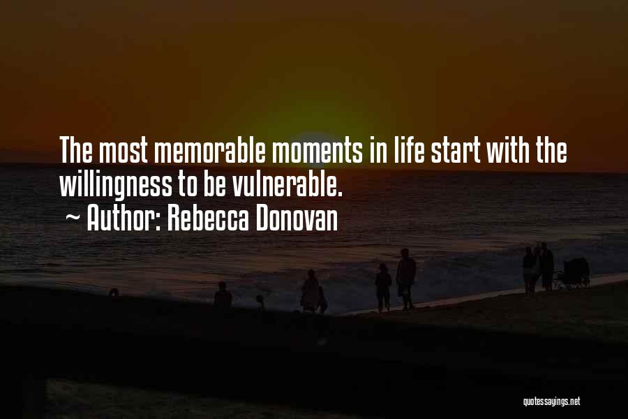 Rebecca Donovan Quotes: The Most Memorable Moments In Life Start With The Willingness To Be Vulnerable.