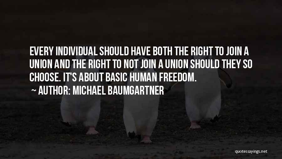 Michael Baumgartner Quotes: Every Individual Should Have Both The Right To Join A Union And The Right To Not Join A Union Should