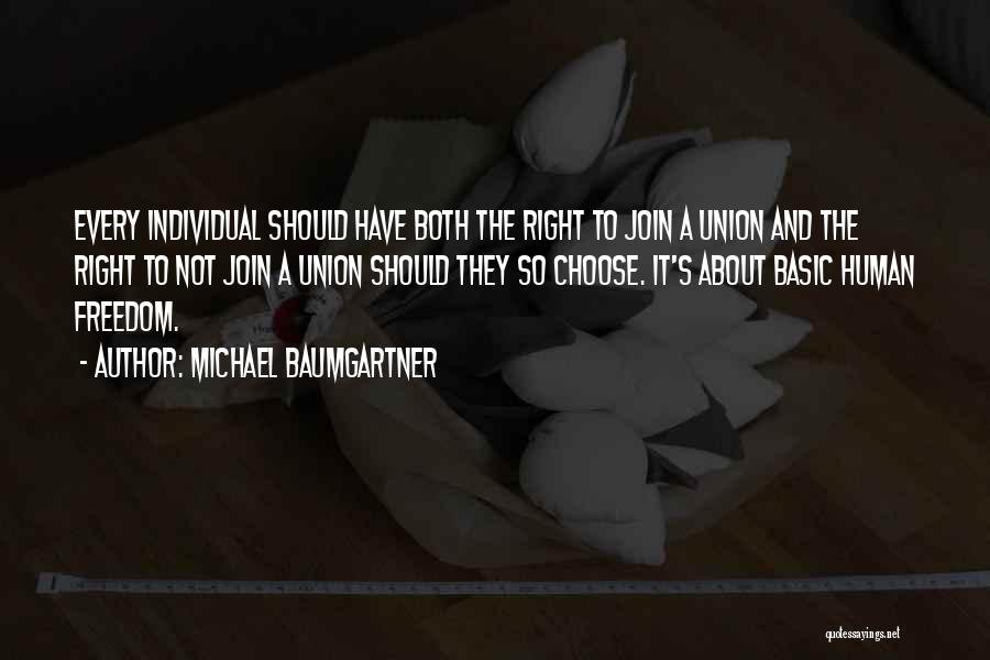 Michael Baumgartner Quotes: Every Individual Should Have Both The Right To Join A Union And The Right To Not Join A Union Should