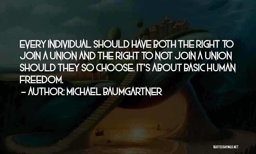 Michael Baumgartner Quotes: Every Individual Should Have Both The Right To Join A Union And The Right To Not Join A Union Should