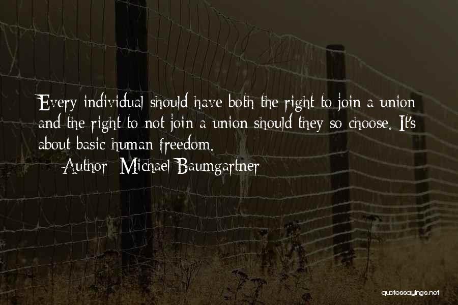 Michael Baumgartner Quotes: Every Individual Should Have Both The Right To Join A Union And The Right To Not Join A Union Should