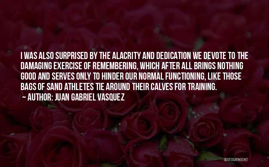 Juan Gabriel Vasquez Quotes: I Was Also Surprised By The Alacrity And Dedication We Devote To The Damaging Exercise Of Remembering, Which After All