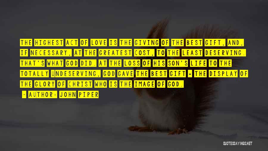 John Piper Quotes: The Highest Act Of Love Is The Giving Of The Best Gift, And, If Necessary, At The Greatest Cost, To
