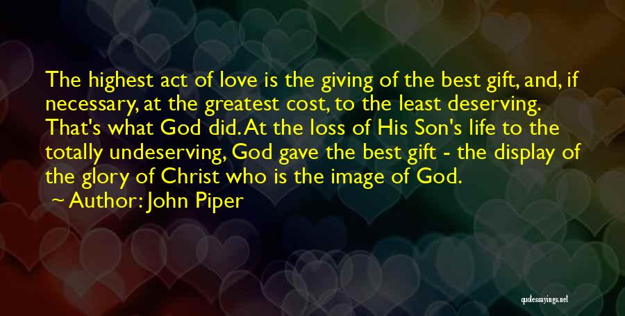 John Piper Quotes: The Highest Act Of Love Is The Giving Of The Best Gift, And, If Necessary, At The Greatest Cost, To