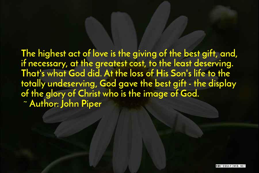 John Piper Quotes: The Highest Act Of Love Is The Giving Of The Best Gift, And, If Necessary, At The Greatest Cost, To