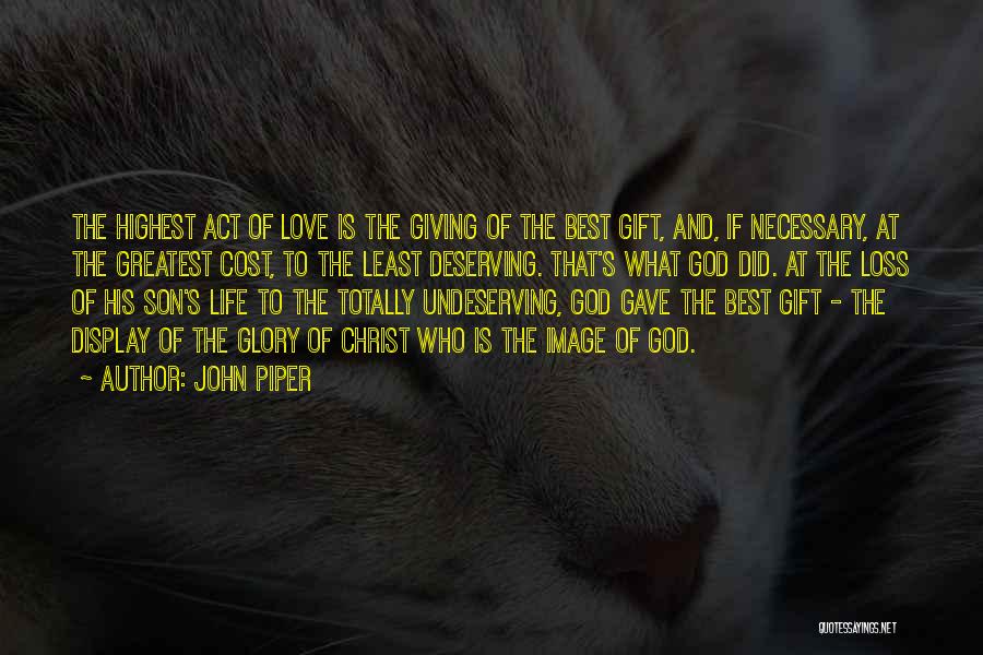 John Piper Quotes: The Highest Act Of Love Is The Giving Of The Best Gift, And, If Necessary, At The Greatest Cost, To