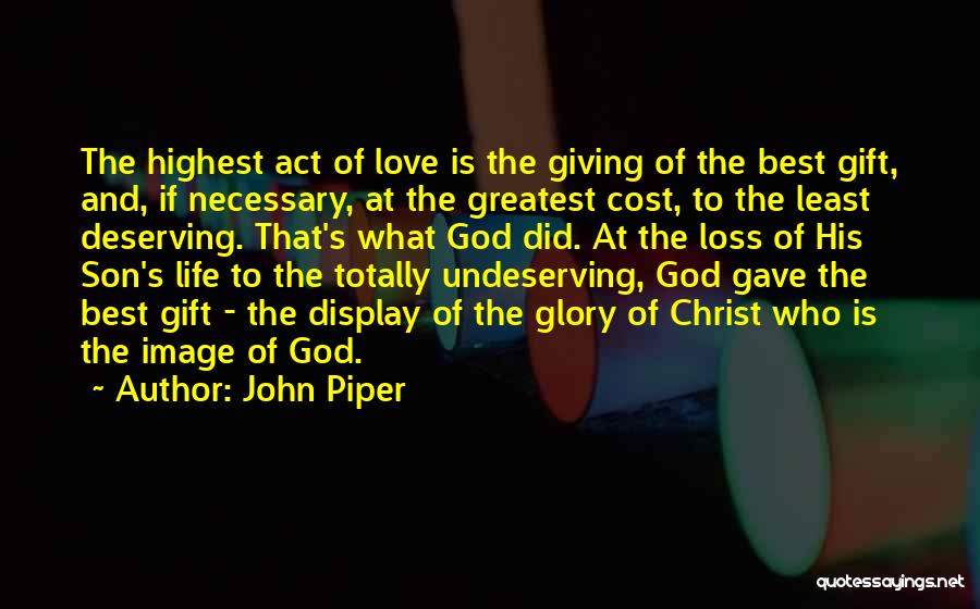 John Piper Quotes: The Highest Act Of Love Is The Giving Of The Best Gift, And, If Necessary, At The Greatest Cost, To