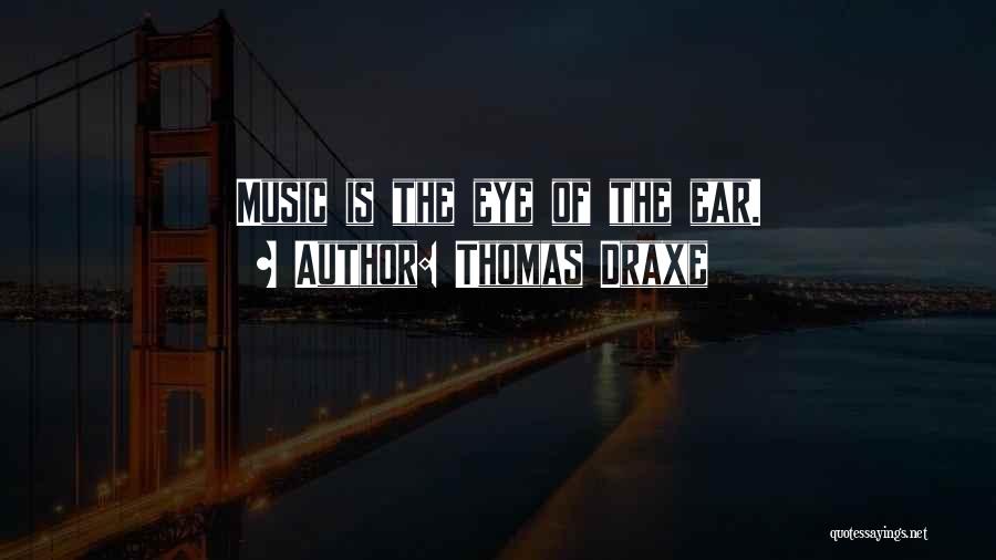 Thomas Draxe Quotes: Music Is The Eye Of The Ear.