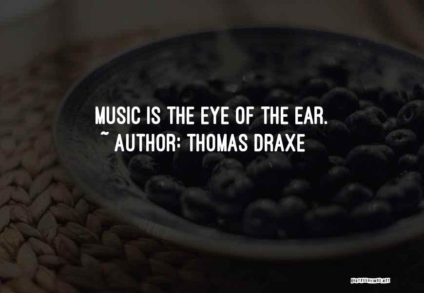 Thomas Draxe Quotes: Music Is The Eye Of The Ear.