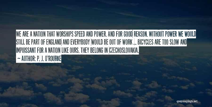 P. J. O'Rourke Quotes: We Are A Nation That Worships Speed And Power. And For Good Reason. Without Power We Would Still Be Part