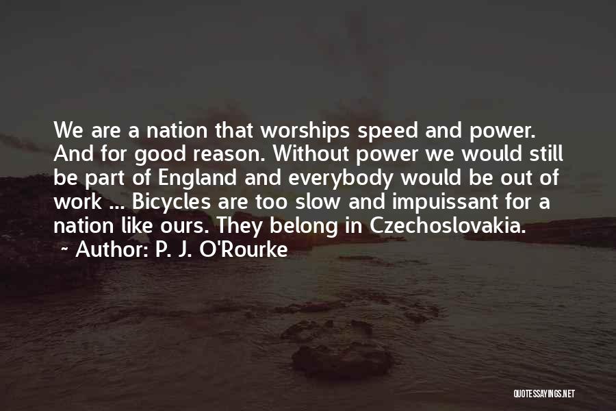P. J. O'Rourke Quotes: We Are A Nation That Worships Speed And Power. And For Good Reason. Without Power We Would Still Be Part