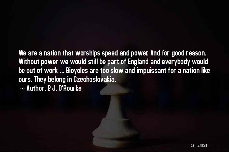 P. J. O'Rourke Quotes: We Are A Nation That Worships Speed And Power. And For Good Reason. Without Power We Would Still Be Part