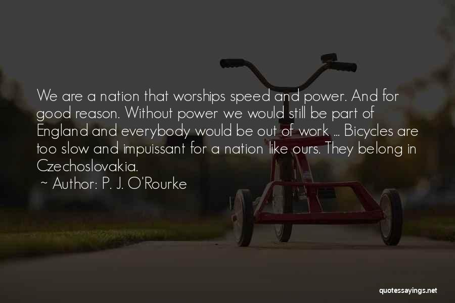 P. J. O'Rourke Quotes: We Are A Nation That Worships Speed And Power. And For Good Reason. Without Power We Would Still Be Part