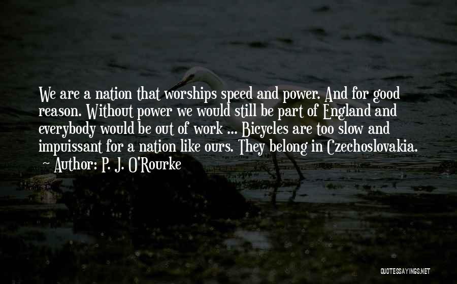 P. J. O'Rourke Quotes: We Are A Nation That Worships Speed And Power. And For Good Reason. Without Power We Would Still Be Part