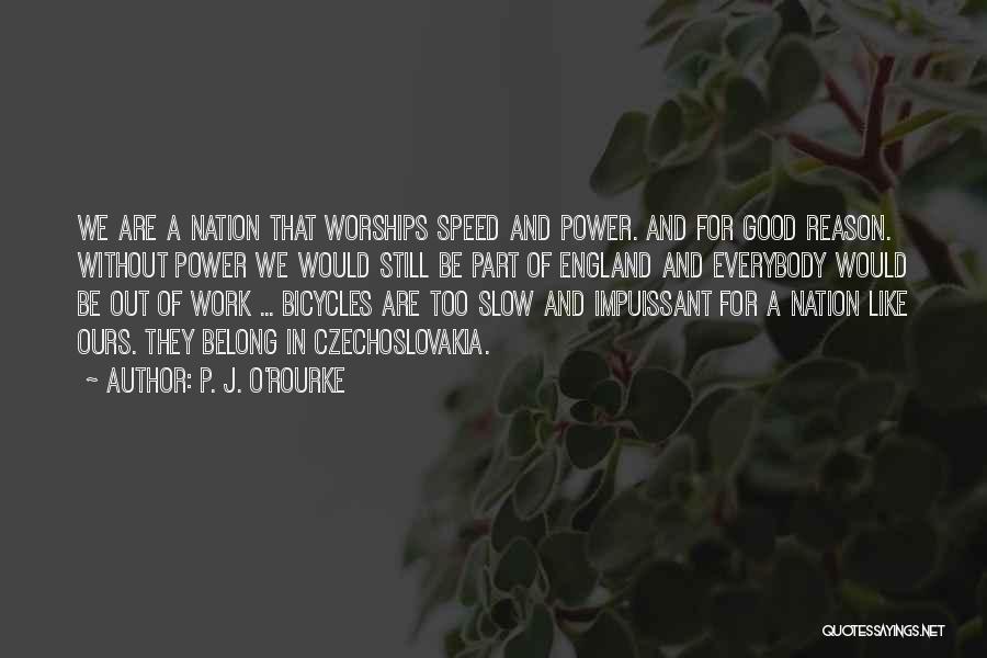 P. J. O'Rourke Quotes: We Are A Nation That Worships Speed And Power. And For Good Reason. Without Power We Would Still Be Part