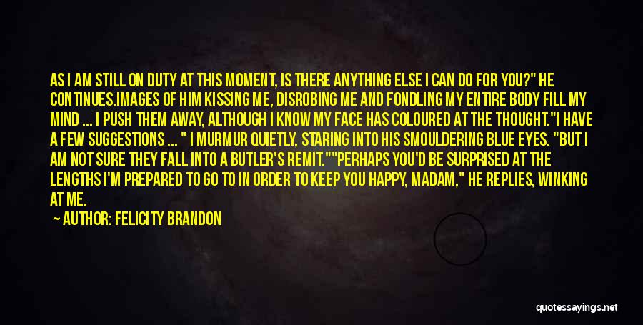 Felicity Brandon Quotes: As I Am Still On Duty At This Moment, Is There Anything Else I Can Do For You? He Continues.images