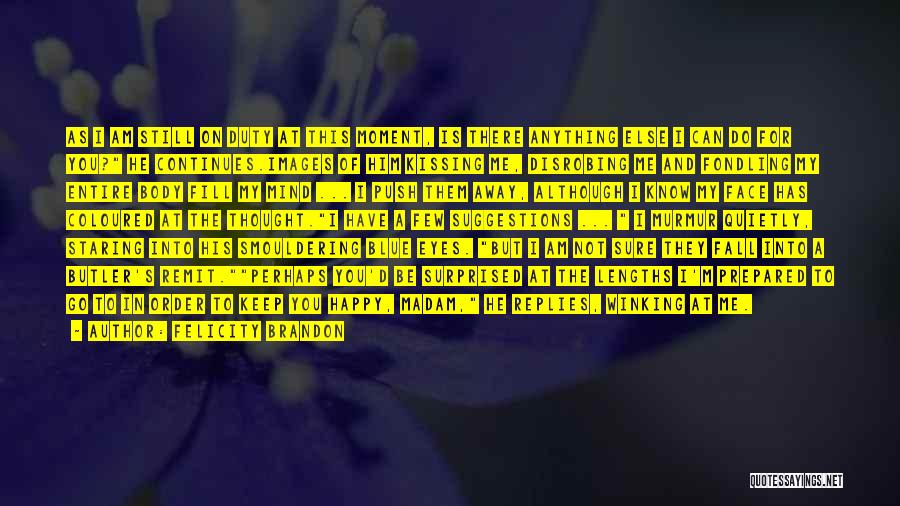 Felicity Brandon Quotes: As I Am Still On Duty At This Moment, Is There Anything Else I Can Do For You? He Continues.images