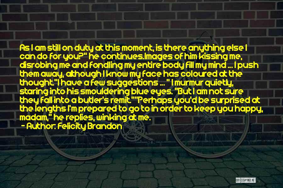 Felicity Brandon Quotes: As I Am Still On Duty At This Moment, Is There Anything Else I Can Do For You? He Continues.images