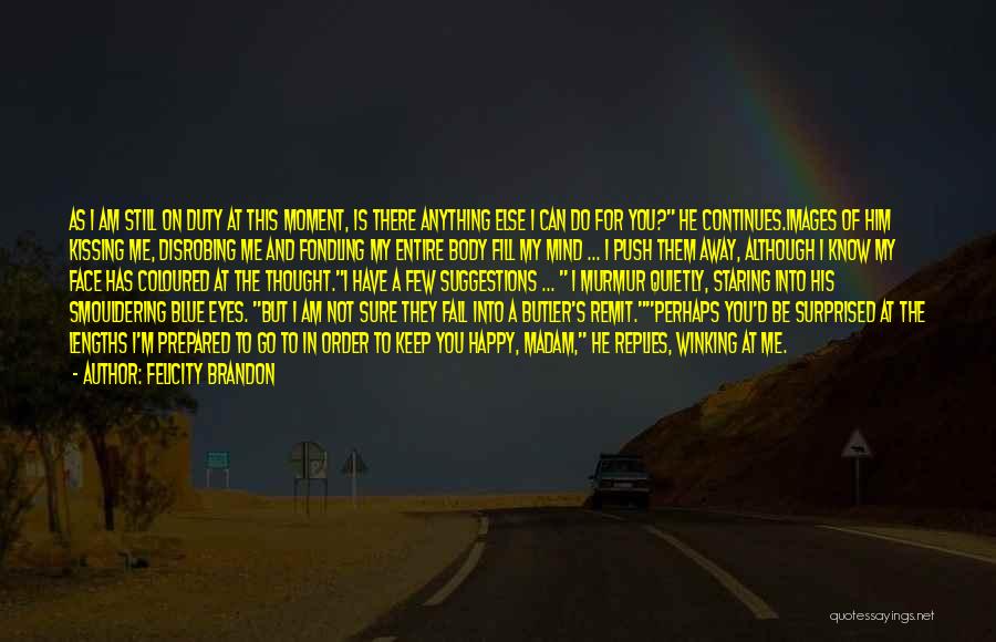 Felicity Brandon Quotes: As I Am Still On Duty At This Moment, Is There Anything Else I Can Do For You? He Continues.images