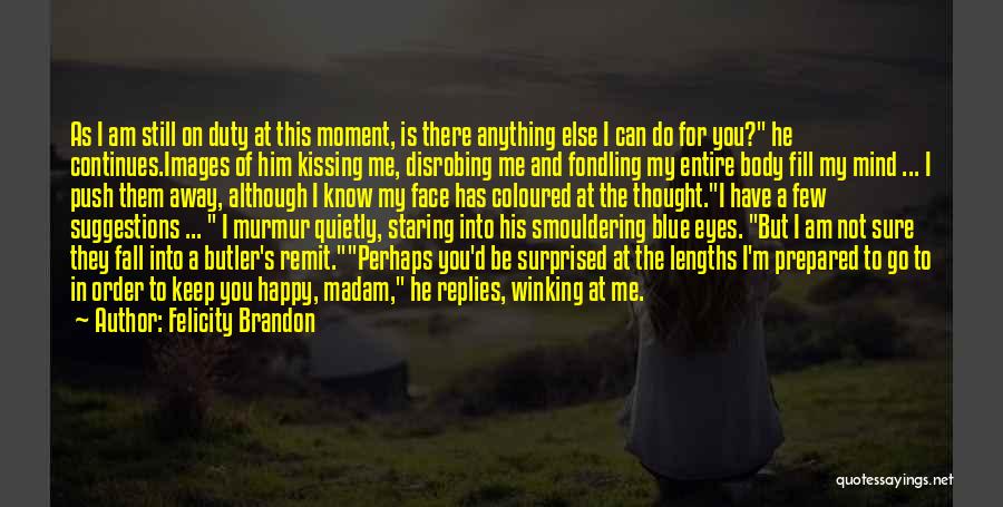 Felicity Brandon Quotes: As I Am Still On Duty At This Moment, Is There Anything Else I Can Do For You? He Continues.images