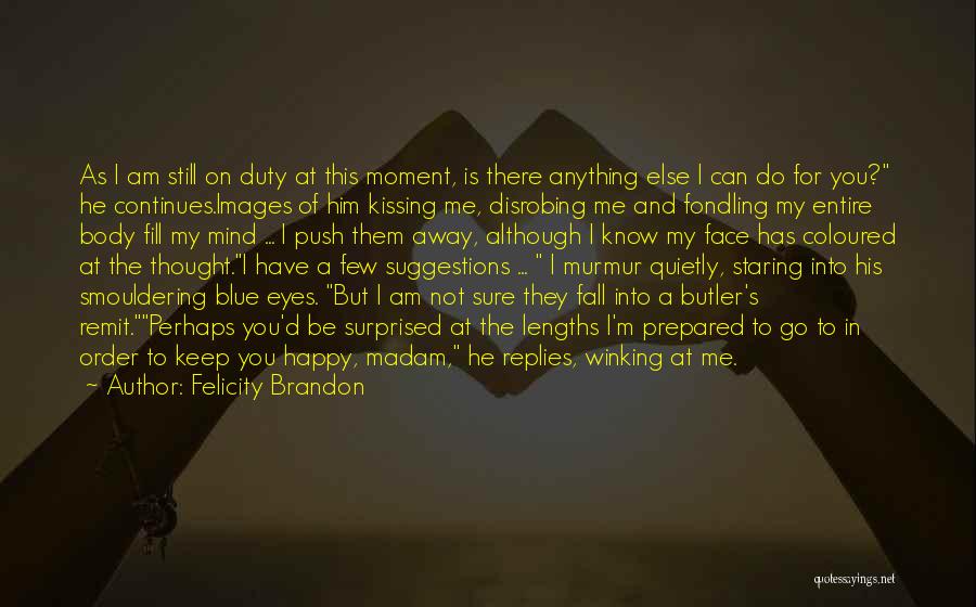 Felicity Brandon Quotes: As I Am Still On Duty At This Moment, Is There Anything Else I Can Do For You? He Continues.images