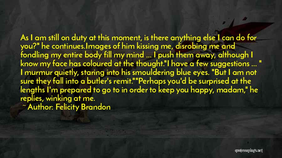 Felicity Brandon Quotes: As I Am Still On Duty At This Moment, Is There Anything Else I Can Do For You? He Continues.images