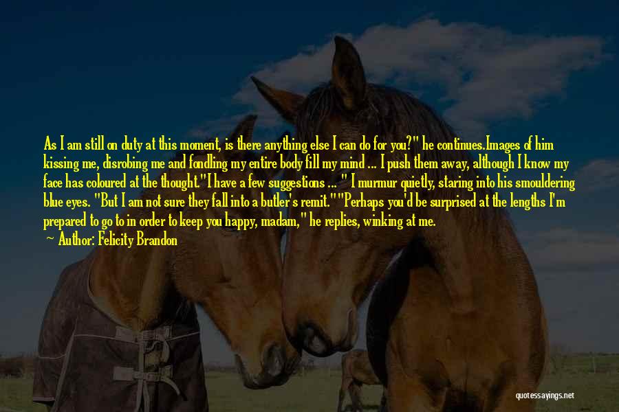 Felicity Brandon Quotes: As I Am Still On Duty At This Moment, Is There Anything Else I Can Do For You? He Continues.images