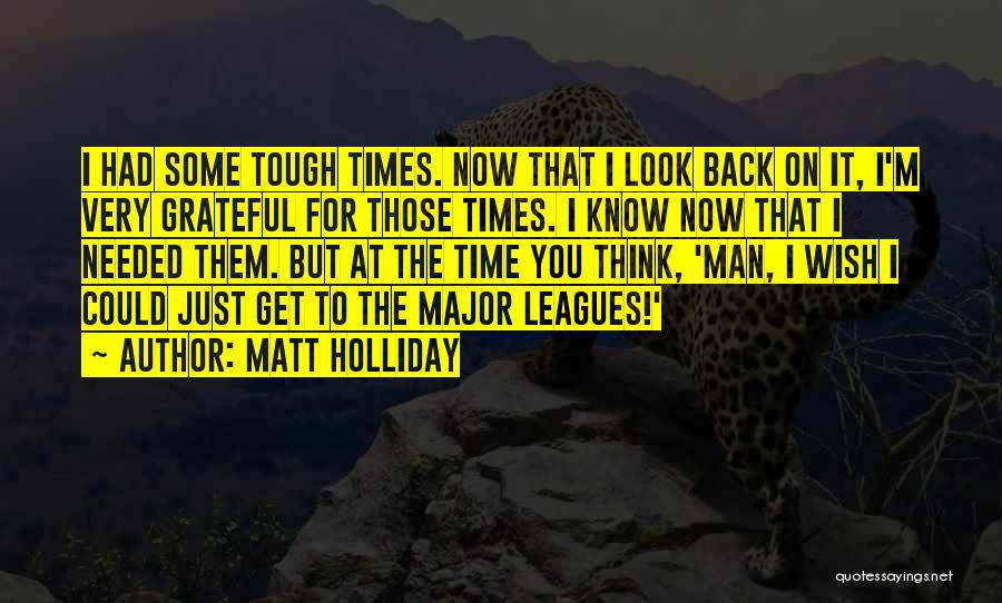 Matt Holliday Quotes: I Had Some Tough Times. Now That I Look Back On It, I'm Very Grateful For Those Times. I Know