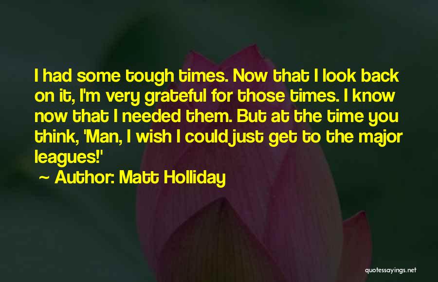 Matt Holliday Quotes: I Had Some Tough Times. Now That I Look Back On It, I'm Very Grateful For Those Times. I Know