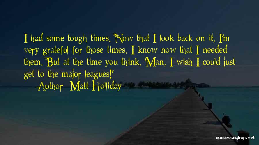 Matt Holliday Quotes: I Had Some Tough Times. Now That I Look Back On It, I'm Very Grateful For Those Times. I Know