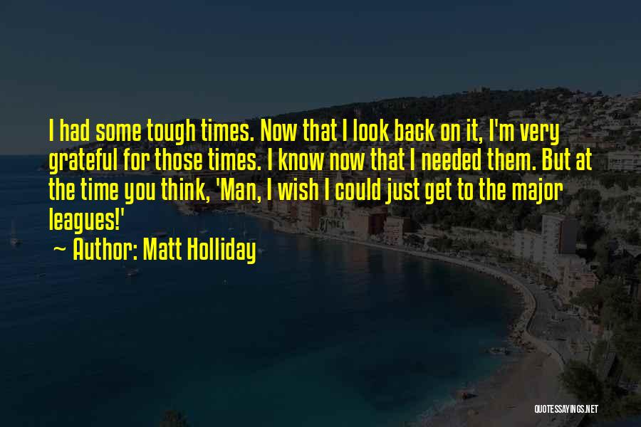 Matt Holliday Quotes: I Had Some Tough Times. Now That I Look Back On It, I'm Very Grateful For Those Times. I Know