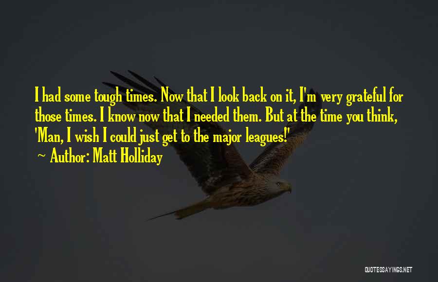 Matt Holliday Quotes: I Had Some Tough Times. Now That I Look Back On It, I'm Very Grateful For Those Times. I Know