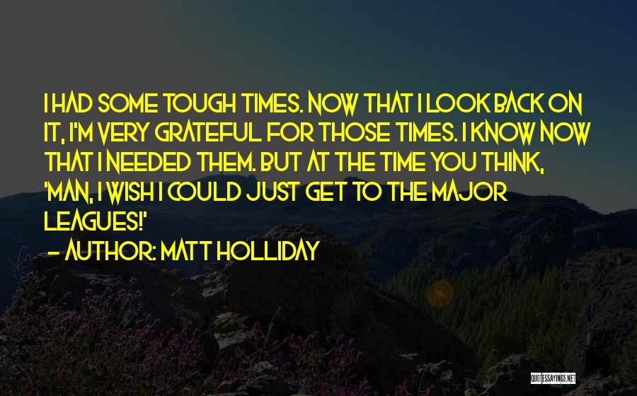 Matt Holliday Quotes: I Had Some Tough Times. Now That I Look Back On It, I'm Very Grateful For Those Times. I Know