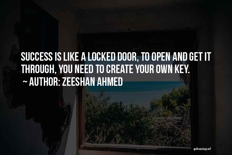 Zeeshan Ahmed Quotes: Success Is Like A Locked Door, To Open And Get It Through, You Need To Create Your Own Key.