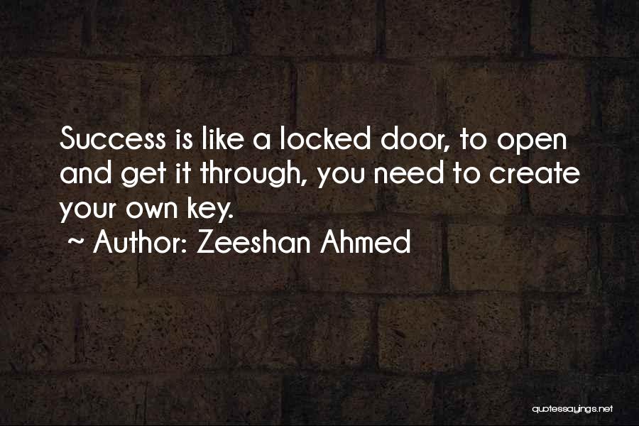 Zeeshan Ahmed Quotes: Success Is Like A Locked Door, To Open And Get It Through, You Need To Create Your Own Key.