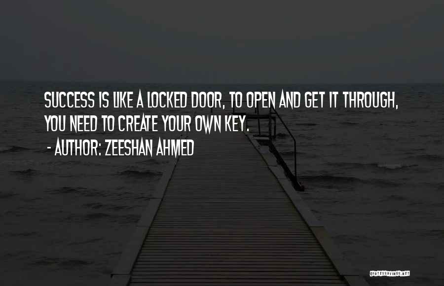 Zeeshan Ahmed Quotes: Success Is Like A Locked Door, To Open And Get It Through, You Need To Create Your Own Key.