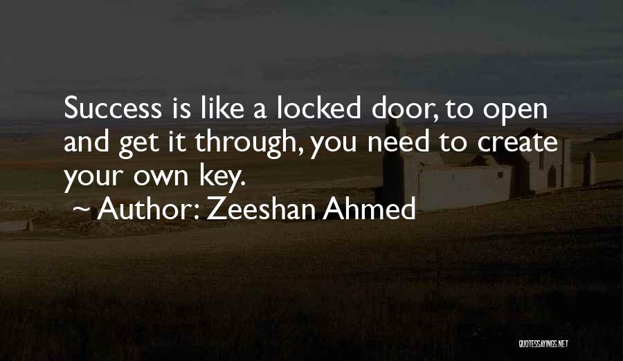 Zeeshan Ahmed Quotes: Success Is Like A Locked Door, To Open And Get It Through, You Need To Create Your Own Key.