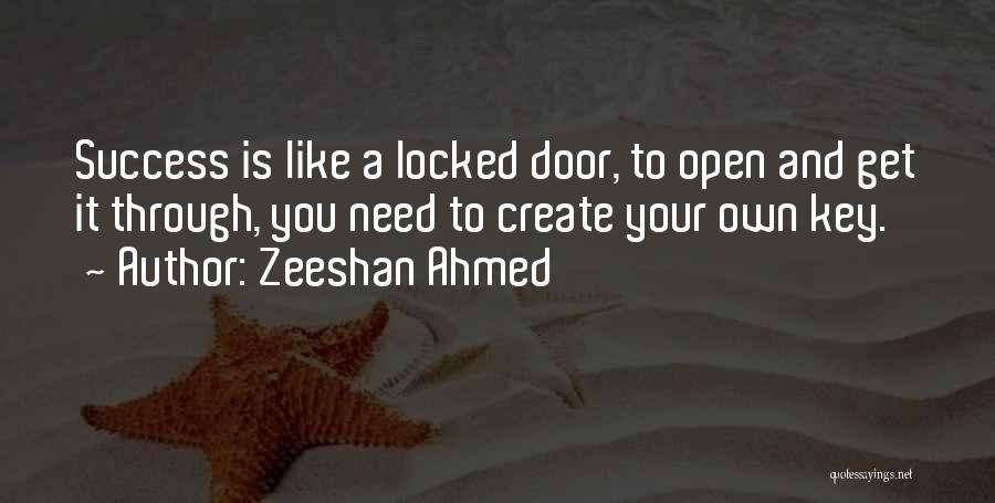 Zeeshan Ahmed Quotes: Success Is Like A Locked Door, To Open And Get It Through, You Need To Create Your Own Key.