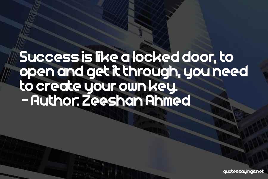 Zeeshan Ahmed Quotes: Success Is Like A Locked Door, To Open And Get It Through, You Need To Create Your Own Key.