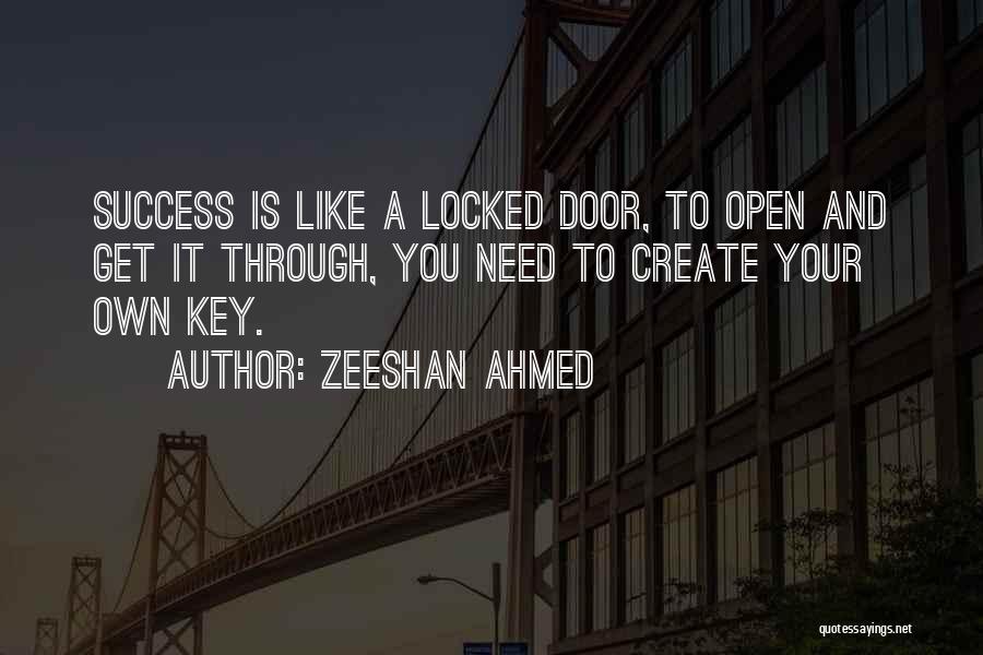 Zeeshan Ahmed Quotes: Success Is Like A Locked Door, To Open And Get It Through, You Need To Create Your Own Key.