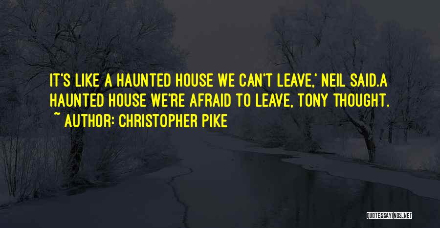 Christopher Pike Quotes: It's Like A Haunted House We Can't Leave,' Neil Said.a Haunted House We're Afraid To Leave, Tony Thought.