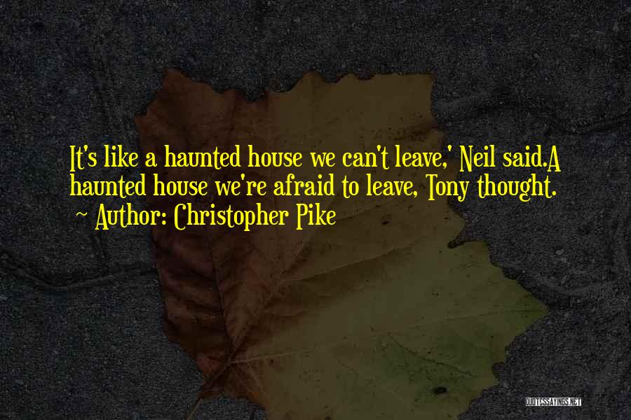 Christopher Pike Quotes: It's Like A Haunted House We Can't Leave,' Neil Said.a Haunted House We're Afraid To Leave, Tony Thought.