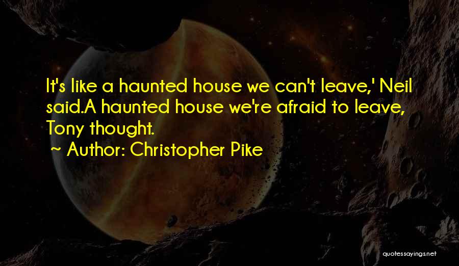 Christopher Pike Quotes: It's Like A Haunted House We Can't Leave,' Neil Said.a Haunted House We're Afraid To Leave, Tony Thought.